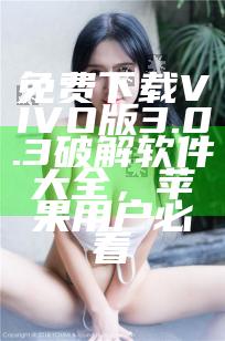 免费下载VIVO版3.0.3破解软件大全，苹果用户必看