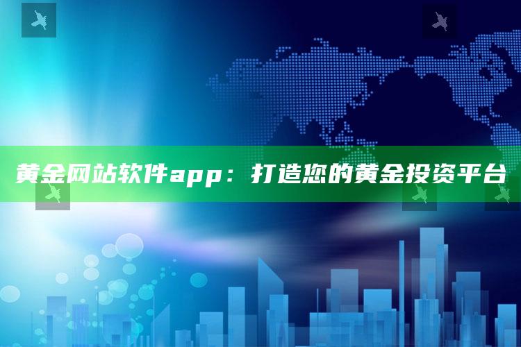 黄金网站软件app：打造您的黄金投资平台