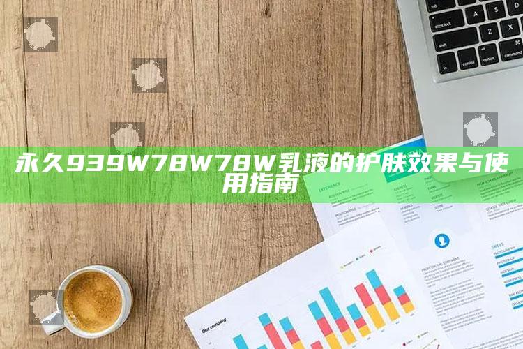 永久939W78W78W乳液的护肤效果与使用指南