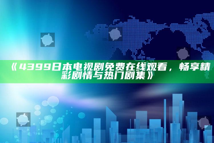《4399日本电视剧免费在线观看，畅享精彩剧情与热门剧集》