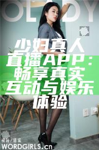 少妇真人直播APP：畅享真实互动与娱乐体验